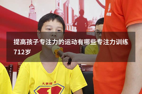 提高孩子专注力的运动有哪些（专注力训练 7-12岁）